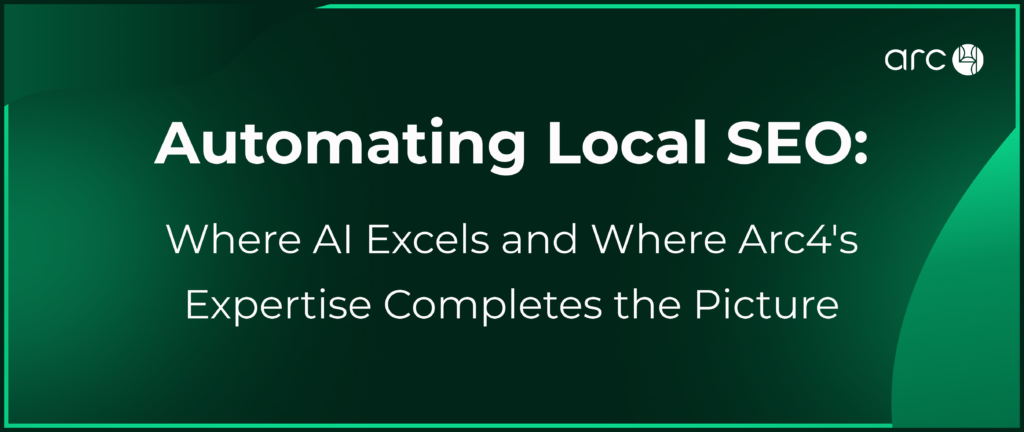 Automating Local SEO: Arc4 Blends AI with Expert Strategy Banner reading “Automating Local SEO: Where AI Excels and Where Arc4’s Expertise Completes the Picture” on a green background with Arc4 logo.