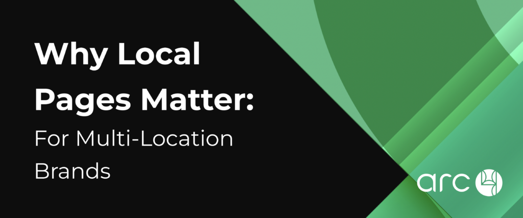 Why Local Pages Matter for Multi-Location Brands – Arc4 Graphic with the text "Why Local Pages Matter: For Multi-Location Brands" and the Arc4 logo on a green and black geometric background.
